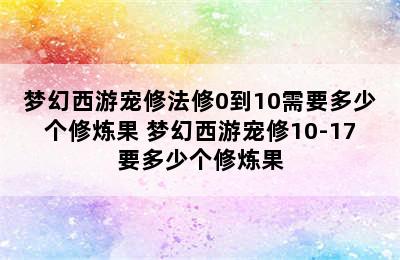 梦幻西游宠修法修0到10需要多少个修炼果 梦幻西游宠修10-17要多少个修炼果